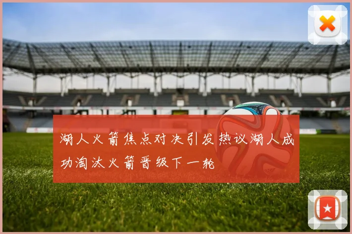湖人火箭焦点对决引发热议湖人成功淘汰火箭晋级下一轮