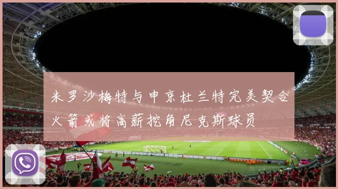 米罗沙梅特与申京杜兰特完美契合火箭或将高薪挖角尼克斯球员