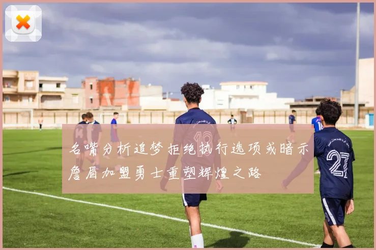 名嘴分析追梦拒绝执行选项或暗示詹眉加盟勇士重塑辉煌之路