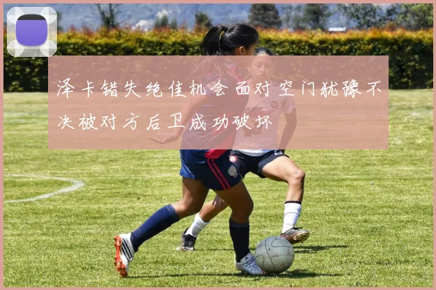 泽卡错失绝佳机会面对空门犹豫不决被对方后卫成功破坏